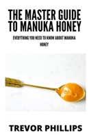 The Master Guide To Manuka Honey: Everything You Need To Know About Manuka Honey B09FC89386 Book Cover