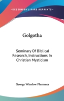 Golgotha: Seminary Of Biblical Research, Instructions In Christian Mysticism 1432559869 Book Cover