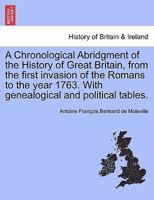 A Chronological Abridgment of the History of Great Britain, from the first invasion of the Romans to the year 1763. With genealogical and political tables, etc. 1241558922 Book Cover