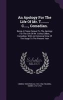 An Apology for the Life of Mr. T......... C....., Comedian.: Being a Proper Sequel to the Apology for the Life of Mr. Colley Cibber, Comedian. With an Historical View of the Stage to the Present Year. 1015336434 Book Cover