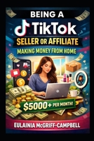 Being a TikTok Seller or Affiliate: Making Money From Home B0GDQH8L5Y Book Cover