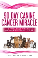The 90 Day Canine Cancer Miracle: The 3 Easy Steps to Treating Cancer Inspired by 5 Time Nobel Peace Prize Nominee 1511457112 Book Cover