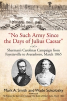 "No Such Army Since the Days of Julius Caesar": Sherman’s Carolinas Campaign from Fayetteville to Averasboro, March 1865 161121663X Book Cover