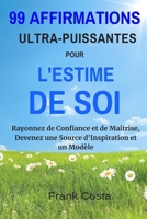 99 Affirmations Ultra-Puissantes pour L'estime de Soi: Rayonnez de Confiance et de Maîtrise, Devenez une Source d'Inspiration et un Modèle (French Edition) 1095606484 Book Cover