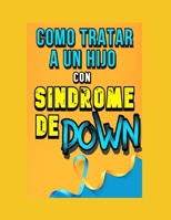Como Tratar a un Hijo con Síndrome de Down: Como Tratar a un Hijo con Síndrome de Down B0BQDQ33MV Book Cover