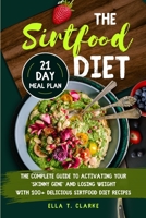 The Sirtfood Diet: The Complete Guide to Activating Your "Skinny Gene" and Losing Weight with 100+ Delicious Sirtfood Diet Recipes - 21-Day Meal Plan 1513683330 Book Cover