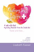 Eating by Faith: A Walk With God. My Eating Disorder From The Inside Out 1504355598 Book Cover