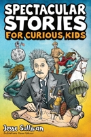 Spectacular Stories for Curious Kids: A Fascinating Collection of True Stories to Inspire & Amaze Young Readers 1953429130 Book Cover