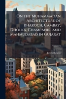 On the Muhammadan Architecture of Bharoch, Cambay, Dholka, Champanir, and Mahmudabad in Gujarat, Volume 6 1149164077 Book Cover