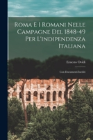 Roma E I Romani Nelle Campagne Del 1848-49 Per L'indipendenza Italiana: Con Documenti Inediti 1019084391 Book Cover