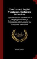 The Classical English Vocabulary, Containing Derivations: Appended, Latin and French Phrases in General Use, and Names of Distinguished Persons. Inten 0343938855 Book Cover