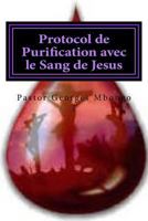 Protocol de Purification avec le Sang de Jesus: Sans ce protocol personne ne demeurer dans la gloire de Dieu 1530969514 Book Cover