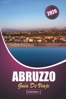 Abruzzo Guía De Viaje 2026: Planificación esencial y consejos de expertos para quienes visitan por primera vez los pueblos de montaña, las costas, la cocina y los festivales de Italia B0G241SGFM Book Cover