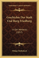 Geschichte Der Stadt Und Burg Friedberg: In Der Wetterau (1857) 1168452996 Book Cover