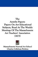The Antefix Papers: Papers On Art Educational Subjects, Read At The Weekly Meetings Of The Massachusetts Art Teachers' Association 1165102552 Book Cover