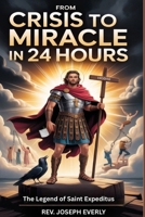 FROM CRISIS TO MIRACLE IN 24 HOURS: The Legend of Saint Expeditus B0GXWF4XGZ Book Cover
