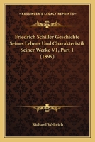 Friedrich Schiller Geschichte Seines Lebens Und Charakteristik Seiner Werke V1, Part 1 (1899) 1160095388 Book Cover