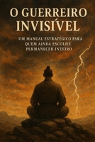 O Guerreiro Invisível: Um manual estratégico para quem ainda escolhe permanecer inteiro (Portuguese Edition) B0F9BQ1948 Book Cover