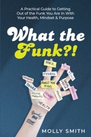 What the Funk?!: A Practical Guide to Getting Out of the Funk You Are In With Your Health, Mindset & Purpose 196461984X Book Cover