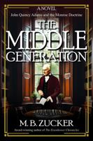 The Middle Generation: A Novel of John Quincy Adams and the Monroe Doctrine 1962465055 Book Cover