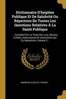 Dictionnaire D'hygi�ne Publique Et De Salubrit� Ou R�pertoire De Toutes Les Questions Relatives � La Sant� Publique: ... Compl�t� Par Le Texte Des Lois, D�crets, Arr�t�s, Ordonnances Et Instructions Q 1273571916 Book Cover