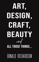 Art, Design, Craft, Beauty and All Those Things... 1528988345 Book Cover