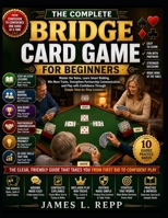 The Complete Bridge Card Game for Beginners: Master the Rules, Learn Smart Bidding, Win More Tricks, Strengthen Partnership Communication, and Play with Confidence Through Simple Step-by-Step Lessons B0HC4VXQ23 Book Cover