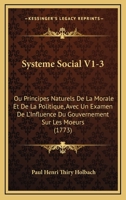 Systeme Social V1-3: Ou Principes Naturels De La Morale Et De La Politique, Avec Un Examen De L'Influence Du Gouvernement Sur Les Moeurs 1165819821 Book Cover