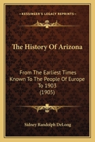 The History Of Arizona: From The Earliest Times Known To The People Of Europe To 1903 1437074820 Book Cover