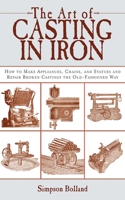 The Art of Casting in Iron: How to Make Appliances, Chains, and Statues and Repair Broken Castings the Old-Fashioned Way 161608183X Book Cover