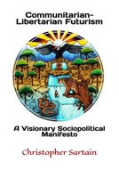 Communitarian-Libertarian Futurism: A Visionary Sociopolitical Manifesto B08KS9RRJX Book Cover