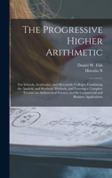 The Progressive Higher Arithmetic: For Schools, Academies, and Mercantile Colleges, Combining the Analytic and Synthetic Methods, and Forming a ... and its Commercial and Business Applications 1371750920 Book Cover