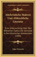 Altchristliche Malerei Und Altkirchliche Literatur: Eine Untersuchung Uber Den Biblischen Cyklus Der Gemalde In Den Romischen Katekomben (1896) 1160781192 Book Cover
