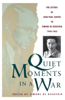 Quiet Moments in a War: The Letters of Jean-Paul Sartre to Simone de Beauvoir 1940-1963