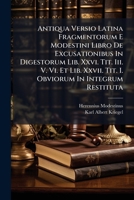 Antiqua Versio Latina Fragmentorum E Modestini Libro De Excusationibus In Digestorum Lib. Xxvi. Tit. Iii. V. Vi. Et Lib. Xxvii. Tit. I. Obviorum In Integrum Restituta (Latin Edition) 1024660591 Book Cover