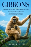 GIBBONS(UNDERSTANDING THE WORLD'S SINGING APES ): Exploring the Biology, Behavior, Ecology, and Conservation of Asia's Remarkable Lesser Apes B0H8FMN96Z Book Cover