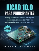 KiCad 10.0 Para principiantes: Una guía sencilla paso a paso para esquemas, diseños de PCB y tu primera placa de circuito impreso. (Spanish Edition) B0H66L3D53 Book Cover