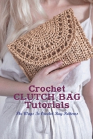 Crochet Clutch Bag Tutorials: The Ways To Crochet Bag Patterns: Crochet Clutch Bag Guide B0BB5SCR2F Book Cover