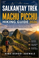 SALKANTAY TREK TO MACHU PICCHU HIKING GUIDE 2026: The Modern Traveler’s Companion to Peru’s Most Scenic Mountain Trail with Route Tips, Hidden Gems, ... Insights (THE TRAIL COMPANION COLLECTION) B0H3VLHHTN Book Cover