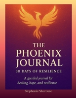 The Phoenix Journal 30 Days Of Resilience: A Guided Journal For Healing, Hope And Resilience B0FNPMB47V Book Cover