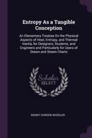 Entropy as a Tangible Conception: An Elementary Treatise on the Physical Aspects of Heat, Entropy, and Thermal Inertia, for Designers, Students, and Engineers and Particularly for Users of Steam and S 1377392058 Book Cover