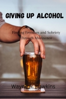 Giving up Alcohol: Finding Freedom and Sobriety Through Abstinence B0C2RSC398 Book Cover