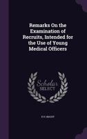 Remarks on the Examination of Recruits, Intended for the Use of Young Medical Officers 1359009264 Book Cover