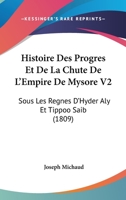 Histoire Des Progres Et De La Chute De L'Empire De Mysore V2: Sous Les Regnes D'Hyder Aly Et Tippoo Saib (1809) 1166787451 Book Cover