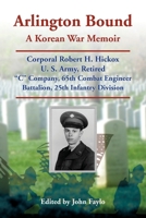 Arlington Bound: a Korean War Memoir. Corporal Robert H. Hickox, U. S. Army Retired C Company, 65th Combat Engineer Battalion, 25th Infantry Division 0788448013 Book Cover