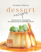 Decadent, Delicious Dessert Recipes: Your Go-To Cookbook of Irresistible Dessert Ideas! B0B923FCQR Book Cover