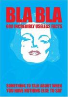 BLA BLA 600 Incredibly Useless Facts: Something to Talk About When You Have Nothing Else To Say 9197488216 Book Cover