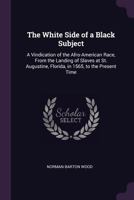 The White Side of a Black Subject: A Vindication of the Afro-American Race, from the Landing of Slaves at St. Augustine, Florida, in 1565, to the Present Time 1341177084 Book Cover