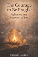 The Courage to Be Fragile: Reflections and Fragments of Life B0DV3FTQSL Book Cover