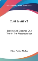 Tutti Frutti V2: Scenes And Sketches Of A Tour In The Riesengebirge 143264405X Book Cover